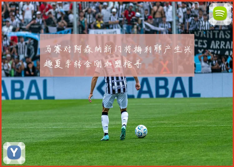 马赛对阿森纳新门将梅利耶产生兴趣夏季转会刚加盟枪手